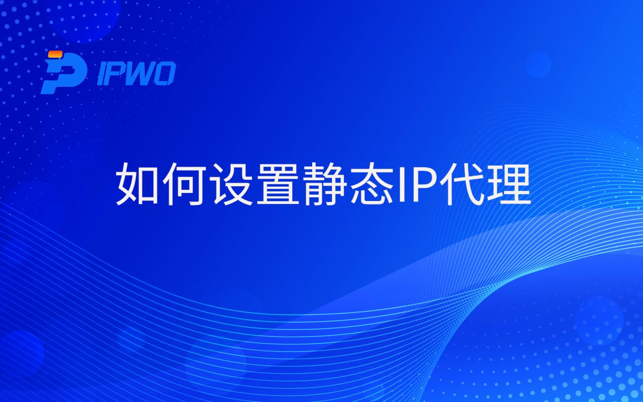 如何设置静态IP代理全球ip代理,海外代理ip排行榜,好的国外ip代理,海外住宅ip哪里买,怎样获取美国住宅ip