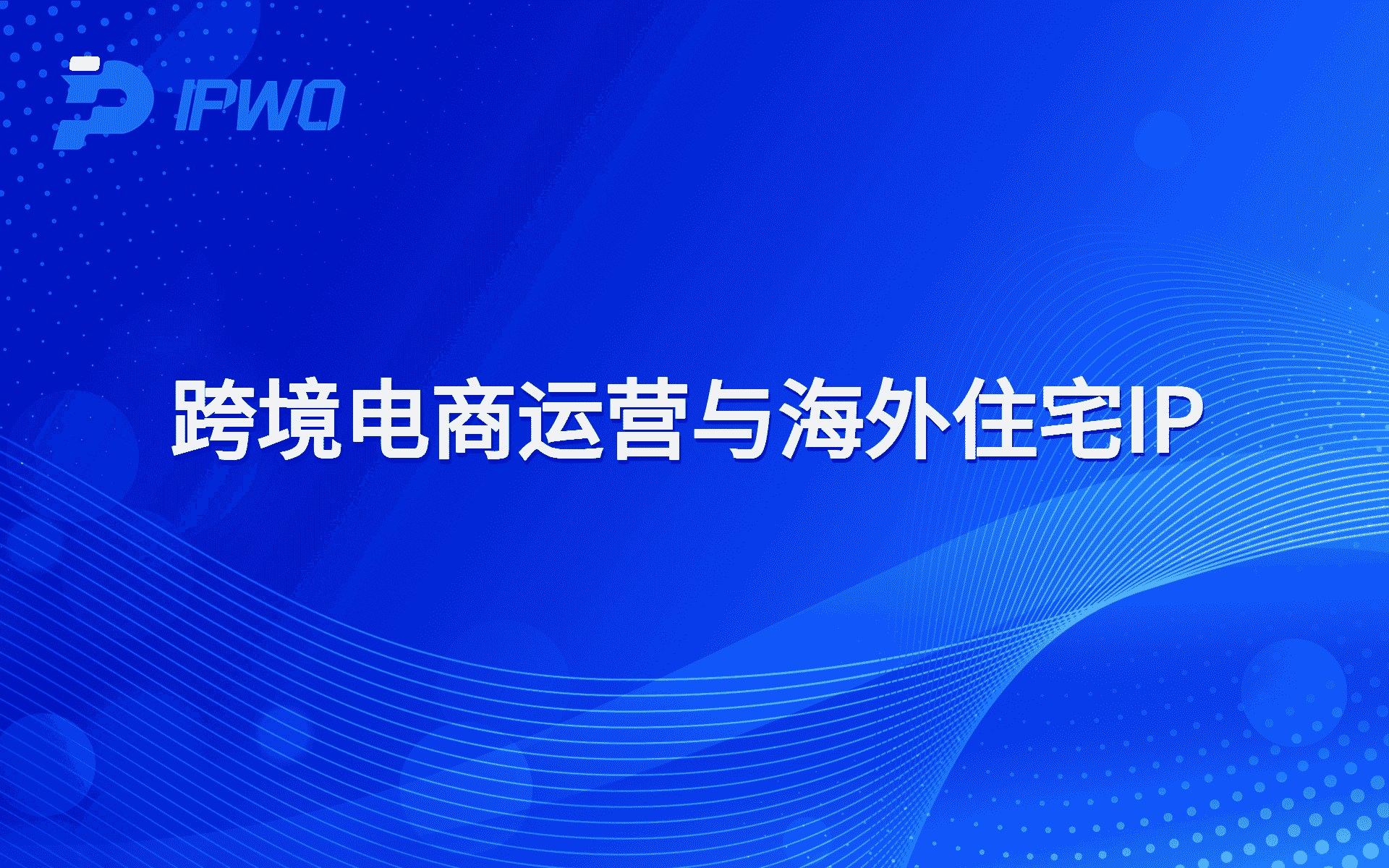 跨境电商运营与海外住宅IP,代理ip官网,全球ip代理,海外代理ip排行榜,好的国外ip代理,海外住宅ip哪里买,怎样获取美国住宅ip